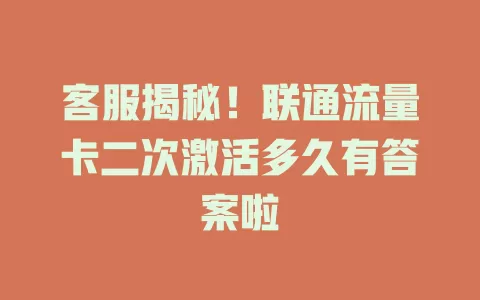 客服揭秘！联通流量卡二次激活多久有答案啦