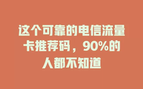 这个可靠的电信流量卡推荐码，90%的人都不知道