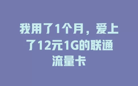 我用了1个月，爱上了12元1G的联通流量卡