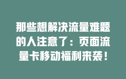 那些想解决流量难题的人注意了：页面流量卡移动福利来袭！