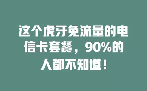 这个虎牙免流量的电信卡套餐，90%的人都不知道！
