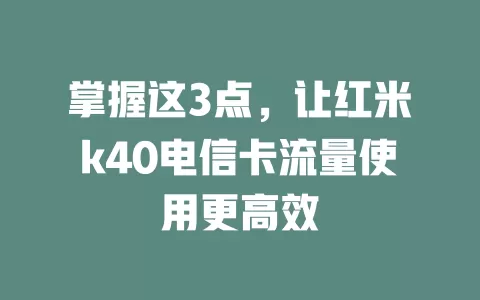 掌握这3点，让红米k40电信卡流量使用更高效