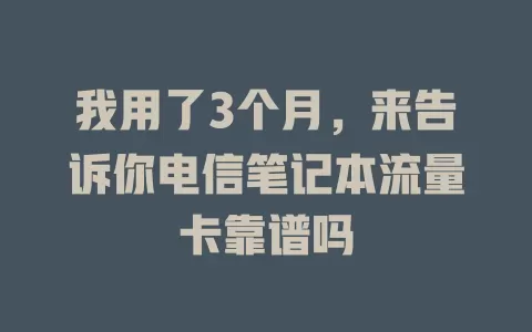 我用了3个月，来告诉你电信笔记本流量卡靠谱吗