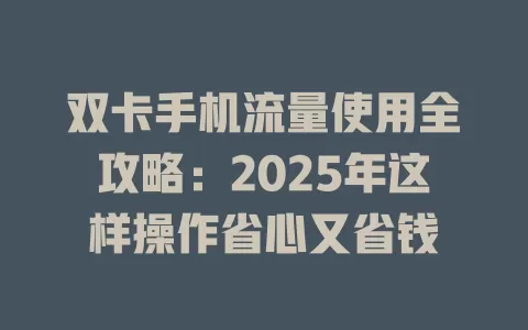 双卡手机流量使用全攻略：2025年这样操作省心又省钱