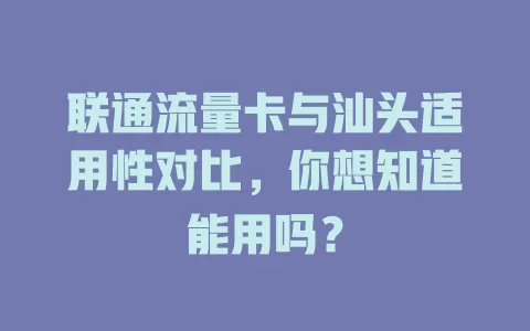 联通流量卡与汕头适用性对比，你想知道能用吗？