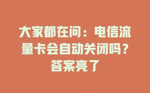大家都在问：电信流量卡会自动关闭吗？答案亮了