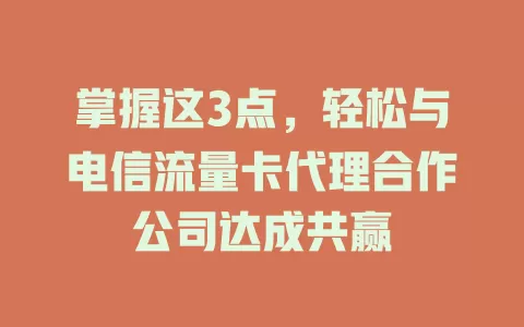 掌握这3点，轻松与电信流量卡代理合作公司达成共赢