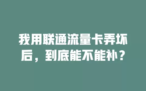 我用联通流量卡弄坏后，到底能不能补？