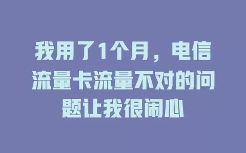 我用了1个月，电信流量卡流量不对的问题让我很闹心