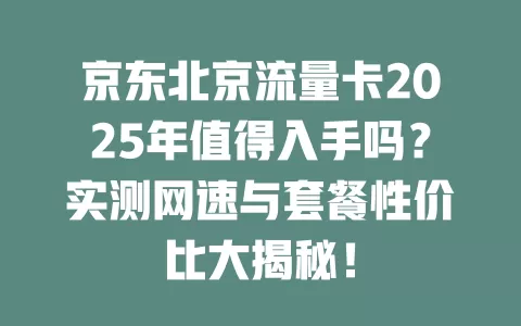京东北京流量卡2025年值得入手吗？实测网速与套餐性价比大揭秘！
