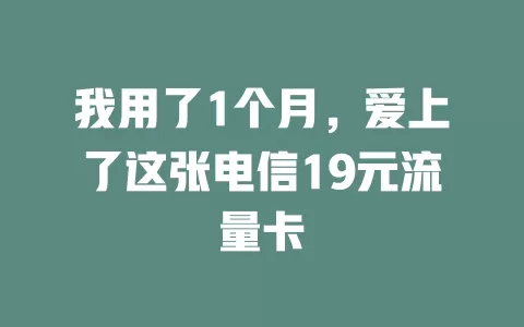 我用了1个月，爱上了这张电信19元流量卡