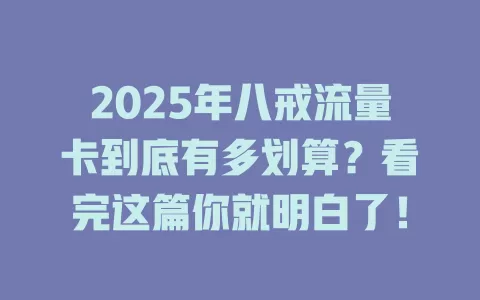 2025年八戒流量卡到底有多划算？看完这篇你就明白了！