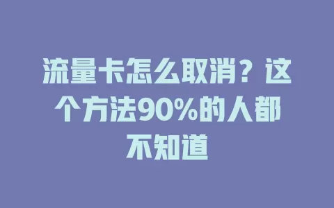 流量卡怎么取消?这个方法90%的人都不知道