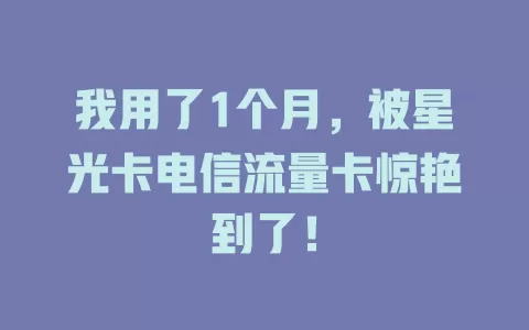 我用了1个月，被星光卡电信流量卡惊艳到了！