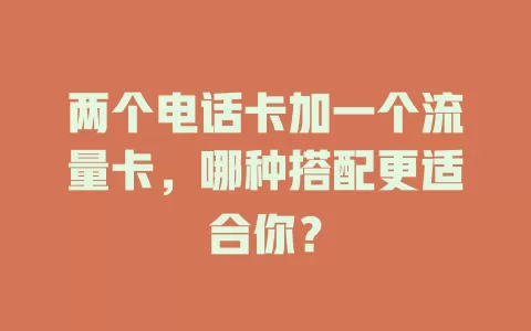 两个电话卡加一个流量卡，哪种搭配更适合你？