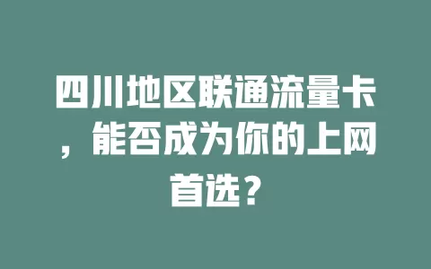 四川地区联通流量卡，能否成为你的上网首选？