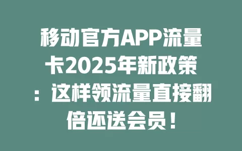 移动官方APP流量卡2025年新政策：这样领流量直接翻倍还送会员！