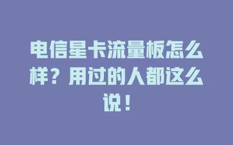 电信星卡流量板怎么样？用过的人都这么说！