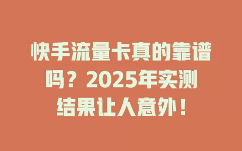快手流量卡真的靠谱吗？2025年实测结果让人意外！