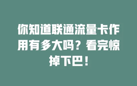 你知道联通流量卡作用有多大吗？看完惊掉下巴！