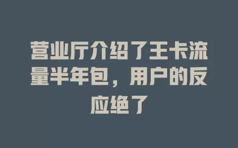 营业厅介绍了王卡流量半年包，用户的反应绝了