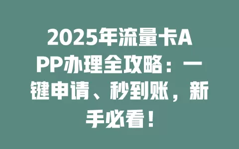2025年流量卡APP办理全攻略：一键申请、秒到账，新手必看！