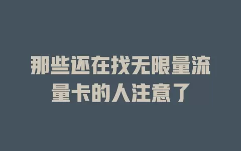 那些还在找无限量流量卡的人注意了