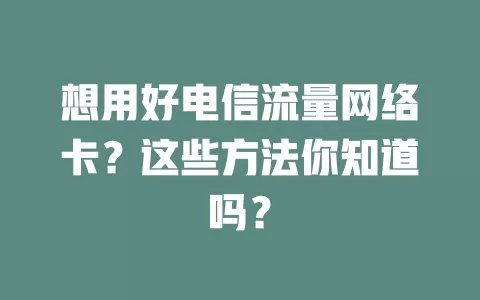 想用好电信流量网络卡？这些方法你知道吗？
