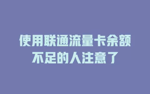使用联通流量卡余额不足的人注意了