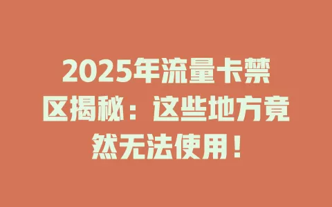 2025年流量卡禁区揭秘：这些地方竟然无法使用！