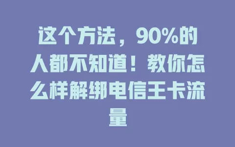 这个方法，90%的人都不知道！教你怎么样解绑电信王卡流量