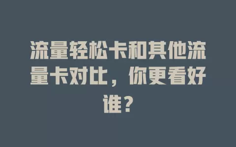 流量轻松卡和其他流量卡对比，你更看好谁？