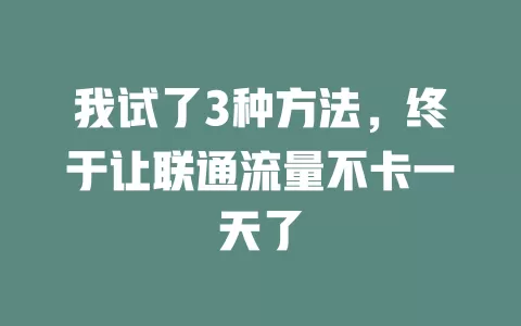 我试了3种方法，终于让联通流量不卡一天了