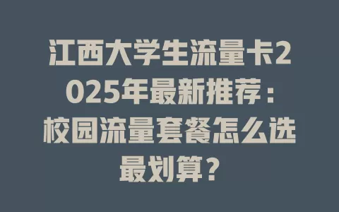 江西大学生流量卡2025年最新推荐：校园流量套餐怎么选最划算？