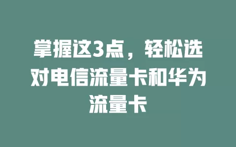 掌握这3点，轻松选对电信流量卡和华为流量卡