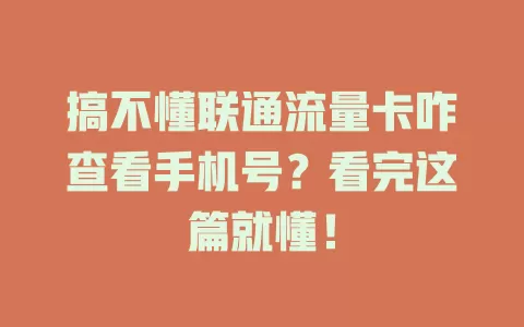 搞不懂联通流量卡咋查看手机号？看完这篇就懂！