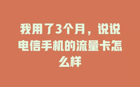 我用了3个月，说说电信手机的流量卡怎么样