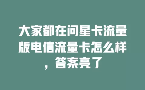 大家都在问星卡流量版电信流量卡怎么样，答案亮了