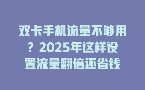 双卡手机流量不够用？2025年这样设置流量翻倍还省钱