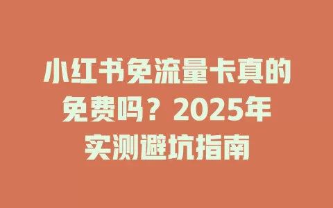 小红书免流量卡真的免费吗？2025年实测避坑指南