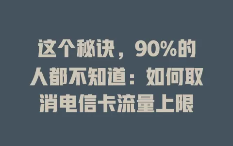 这个秘诀，90%的人都不知道：如何取消电信卡流量上限