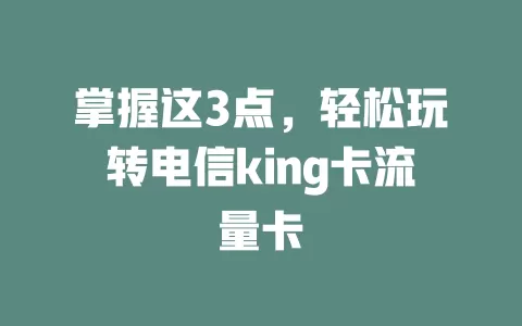 掌握这3点，轻松玩转电信king卡流量卡