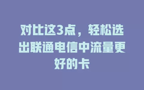 对比这3点，轻松选出联通电信中流量更好的卡