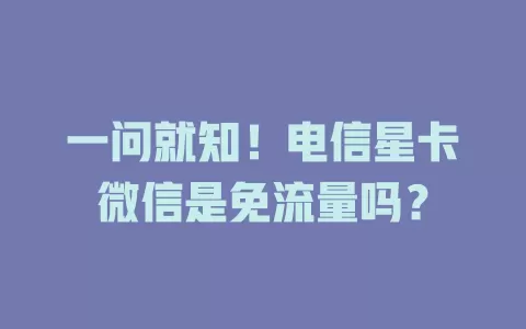 一问就知！电信星卡微信是免流量吗？