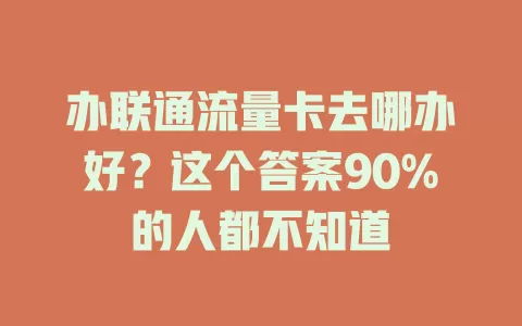 办联通流量卡去哪办好？这个答案90%的人都不知道