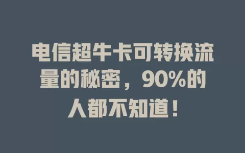 电信超牛卡可转换流量的秘密，90%的人都不知道！