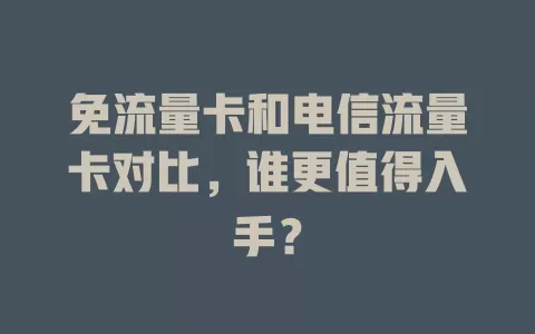 免流量卡和电信流量卡对比，谁更值得入手？