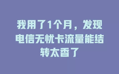我用了1个月，发现电信无忧卡流量能结转太香了