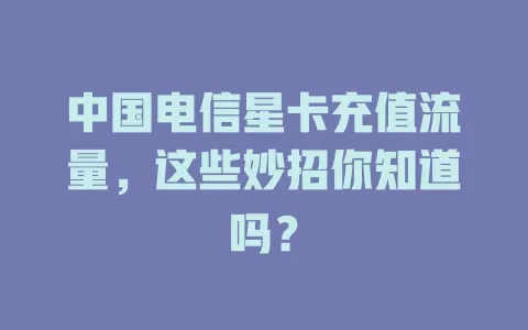中国电信星卡充值流量，这些妙招你知道吗？