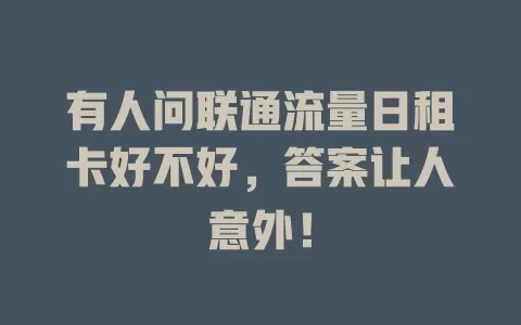 有人问联通流量日租卡好不好，答案让人意外！